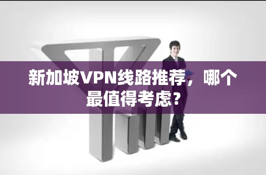新加坡VPN线路推荐，哪个最值得考虑？