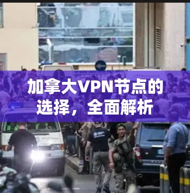 加拿大VPN节点的选择，全面解析