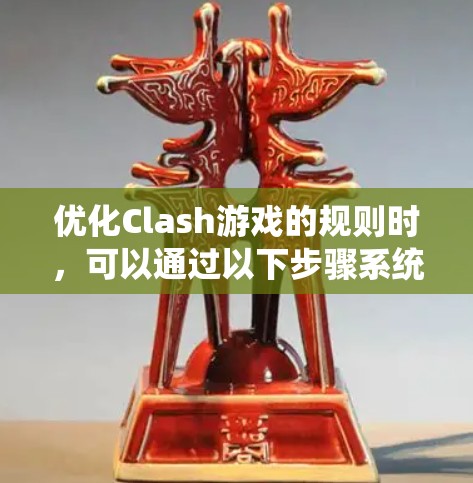 优化Clash游戏的规则时，可以通过以下步骤系统地调整优化参数来提升游戏性能