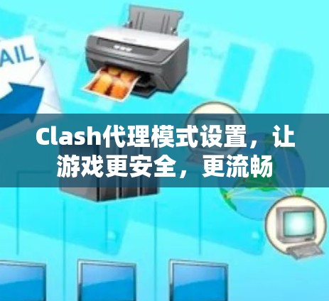 Clash代理模式设置，让游戏更安全，更流畅