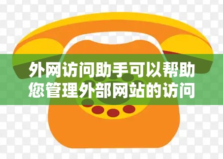 外网访问助手可以帮助您管理外部网站的访问权限和资源管理，以确保数据的安全和合规性。以下是一些推荐的访问助手工具，您可以根据您的需求选择合适的