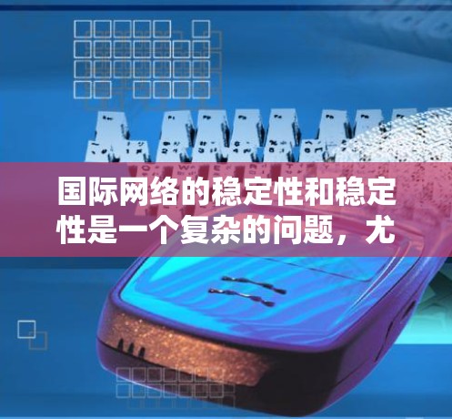 国际网络的稳定性和稳定性是一个复杂的问题,尤其是在不同国家和地区的网络连接中。以下是对中国和美国网络连接情况的详细分析