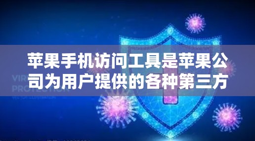 苹果手机访问工具是苹果公司为用户提供的各种第三方服务,这些工具帮助用户访问更多功能,如音乐、新闻、购物、身份验证等。以下是一个详细的解释,涵盖主要的功能、使用方法和优缺点