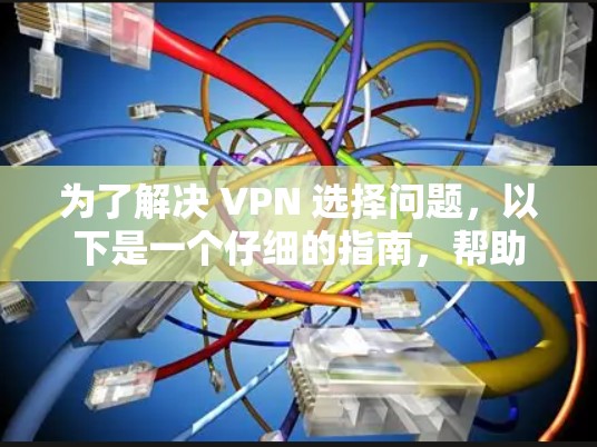 为了解决 VPN 选择问题，以下是一个仔细的指南，帮助您做出明智的选择
