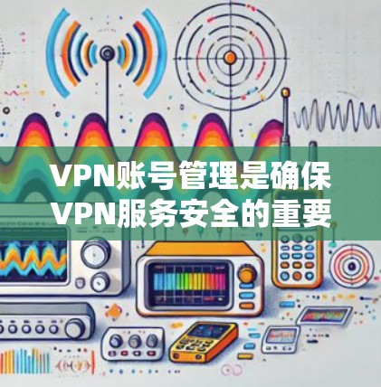 VPN账号管理是确保VPN服务安全的重要环节。以下是几种常见的VPN账号管理方法，供您参考