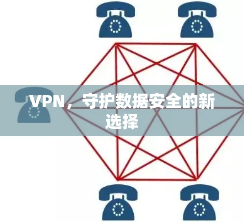 VPN，守护数据安全的新选择