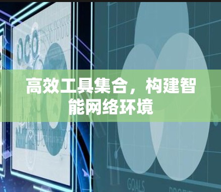 高效工具集合，构建智能网络环境