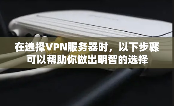 在选择VPN服务器时，以下步骤可以帮助你做出明智的选择