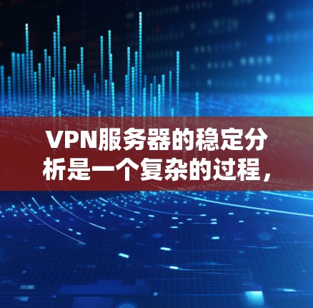 VPN服务器的稳定分析是一个复杂的过程,涉及多个关键因素。以下是一些关键步骤和建议,帮助确保VPN服务器的稳定运行 VPN服务器的稳定分析是一个复杂的过程,涉及多个关键因素。以下是一些关键步骤和建议,帮助确保VPN服务器的稳定运行