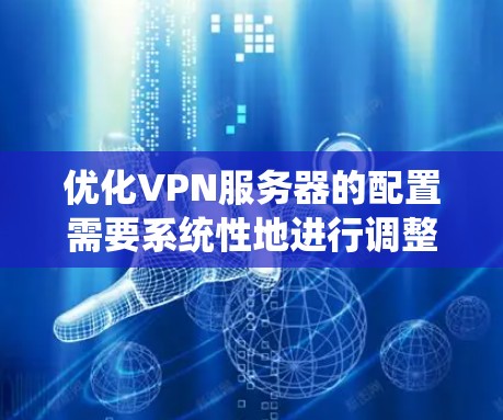 优化VPN服务器的配置需要系统性地进行调整，以确保服务器的稳定性和安全性。以下是一个详细且系统化的优化步骤指南