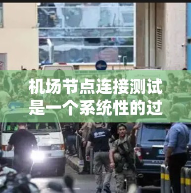 机场节点连接测试是一个系统性的过程，旨在确保各节点之间的有效连接和正确工作。以下是详细的步骤和方法