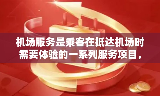 机场服务是乘客在抵达机场时需要体验的一系列服务项目,主要涵盖服务态度、设施设备、价格、人员培训、投诉处理等。以下是对机场服务的比较分析,供您参考