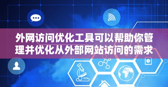 外网访问优化工具可以帮助你管理并优化从外部网站访问的需求，提升用户体验，并减少服务器负担。以下是一些常用的外网访问优化工具推荐，分为免费和付费两种类型