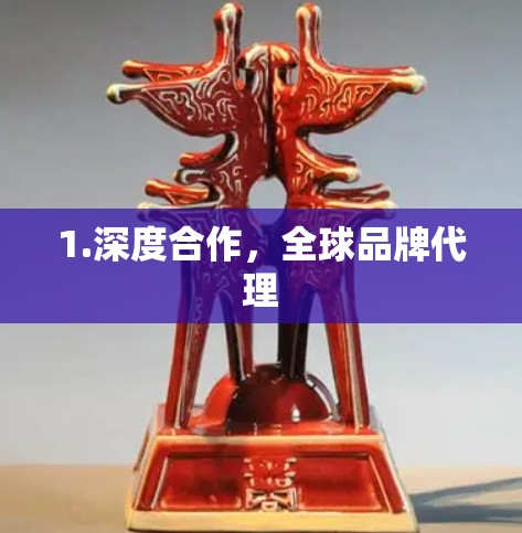 1.深度合作,全球品牌代理