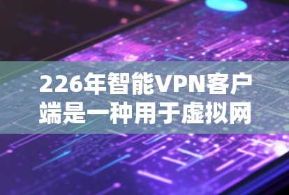 226年智能VPN客户端是一种用于虚拟网络环境的工具,旨在模拟真实网络环境,提供加密、流量限制、多因素认证等安全功能。以下是逐步的了解过程 226年智能VPN客户端是一种用于虚拟网络环境的工具,旨在模拟真实网络环境,提供加密、流量限制、多因素认证等安全功能。以下是逐步的了解过程