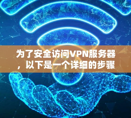 为了安全访问VPN服务器，以下是一个详细的步骤指南