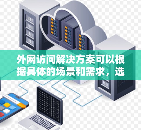外网访问解决方案可以根据具体的场景和需求,选择适合的工具和方法来实现。以下是一些常见的外网访问解决方案,适用于不同情况