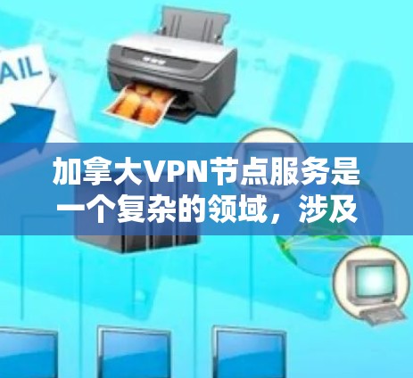 加拿大VPN节点服务是一个复杂的领域，涉及法律、伦理和安全多个方面。以下是对该领域的一些详细分析和总结