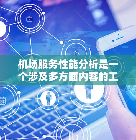 机场服务性能分析是一个涉及多方面内容的工作，旨在评估机场在服务质量和效率方面的问题，并提出改进措施。以下是一些常见的机场服务性能分析的内容和分析方向