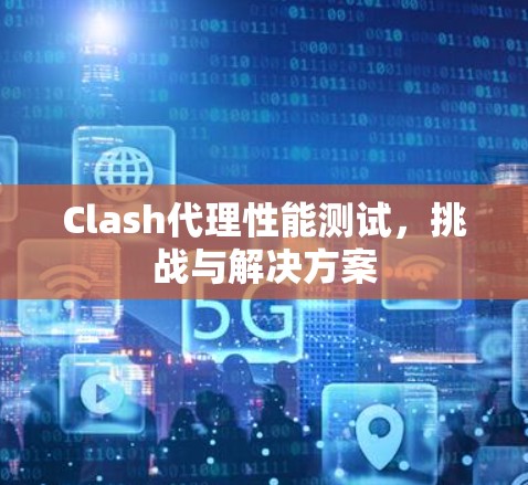Clash代理性能测试，挑战与解决方案