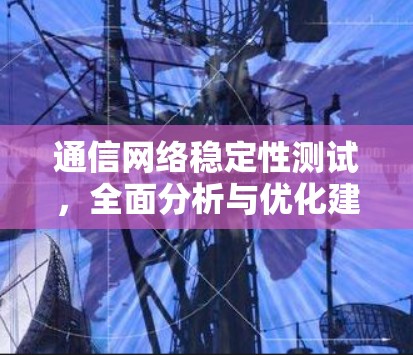 通信网络稳定性测试，全面分析与优化建议