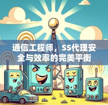 通信工程师，SS代理安全与效率的完美平衡