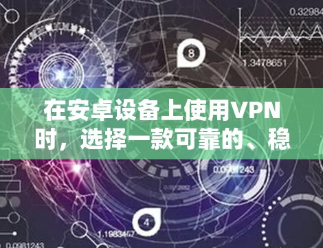 在安卓设备上使用VPN时,选择一款可靠的、稳定的安卓VPN平台非常关键。以下是一些主要的安卓VPN平台及其特点,供您参考