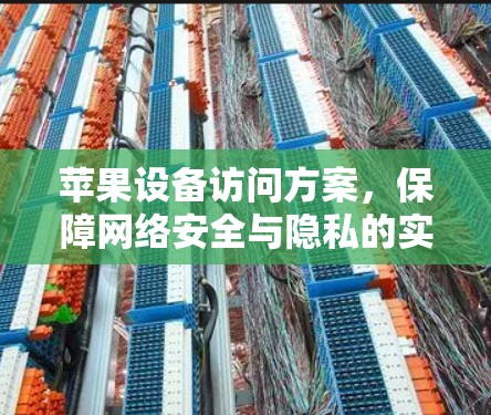 苹果设备访问方案，保障网络安全与隐私的实用解决方案