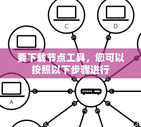 要下载节点工具，您可以按照以下步骤进行