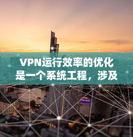 VPN运行效率的优化是一个系统工程，涉及多个关键部分的优化。以下是一个结构化的优化方案，涵盖防火墙、服务器、网络和多链路等方面