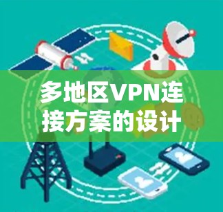 多地区VPN连接方案的设计和实现需要综合考虑多个因素，包括安全、性能、成本、管理复杂性以及数据隐私等。以下是一些常见的多地区VPN连接方案及其特点