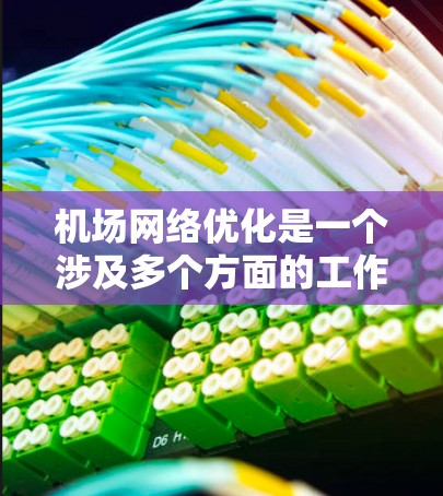 机场网络优化是一个涉及多个方面的工作,旨在提升旅客的体验、减少运营成本,以及提升机场的可用性和安全性。以下是一些优化机场网络的关键点和方案