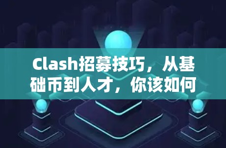 Clash招募技巧，从基础币到人才，你该如何快速上手？