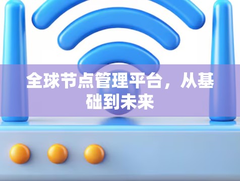 <strong>全球节点</strong>管理平台,从基础到未来