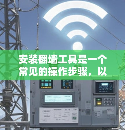 安装翻墙工具是一个常见的操作步骤,以下是一步步的指南