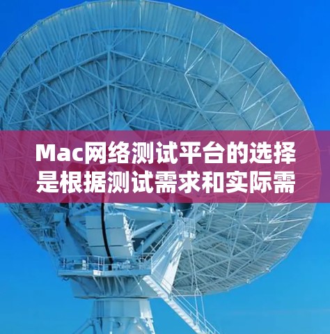 Mac网络测试平台的选择是根据测试需求和实际需要来决定的。以下是一些常用的Mac网络测试平台及其特点