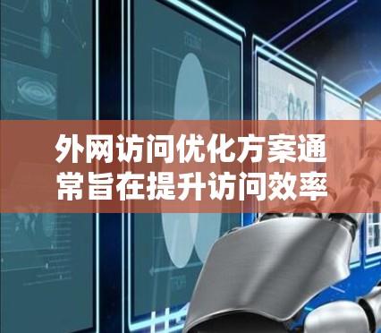 外网访问优化方案通常旨在提升访问效率、减少延迟、提高访问质量，并确保访问的安全性和可靠性。以下是一些常见的优化方案