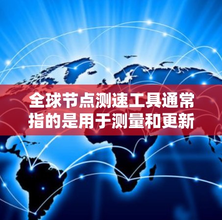 <strong>全球节点</strong>测速工具通常指的是用于测量和更新<strong>全球节点</strong>位置的工具。这些工具广泛应用于导航、定位、实时监控等领域。以下是一些常用的<strong>全球节点</strong>测速工具及其特点
