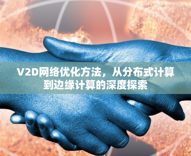 V2D网络优化方法，从分布式计算到边缘计算的深度探索
