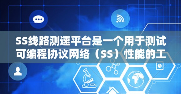 SS线路测速平台是一个用于测试可编程协议网络(SS)性能的工具,旨在评估不同设备和网络条件下的数据传输速度和稳定性。以下是该平台的详细概述