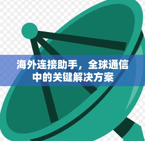 海外连接助手，全球通信中的关键解决方案