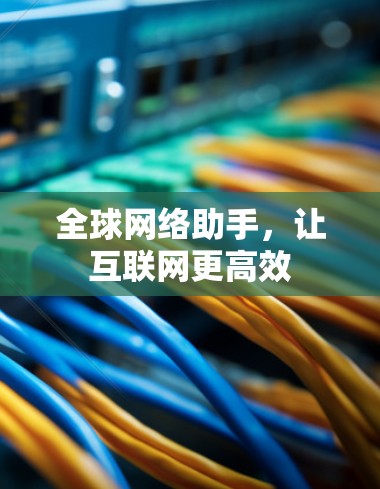 全球网络助手,让互联网更高效