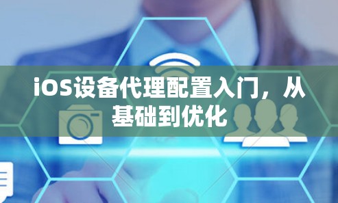 iOS设备代理配置入门,从基础到优化