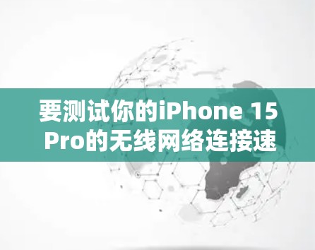 要测试你的iPhone 15 Pro的无线网络连接速度,可以按照以下步骤进行