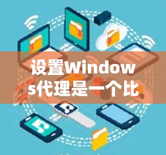 设置Windows代理是一个比较复杂的过程,但只要一步步来,可以顺利完成。以下是一个详细的指南,帮助你轻松掌握Windows代理的设置步骤