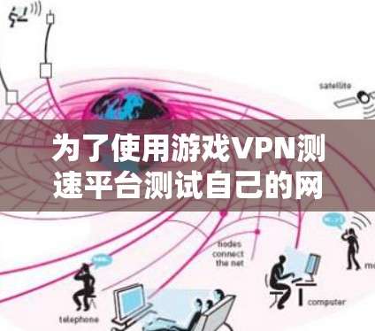 为了使用游戏VPN测速平台测试自己的网络速度，以下是一个有条理的步骤指南
