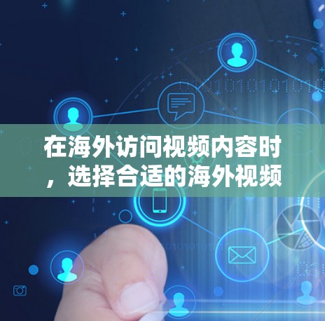 在海外访问视频内容时，选择合适的海外视频连接助手是至关重要的。以下是一些可以满足不同需求的解决方案