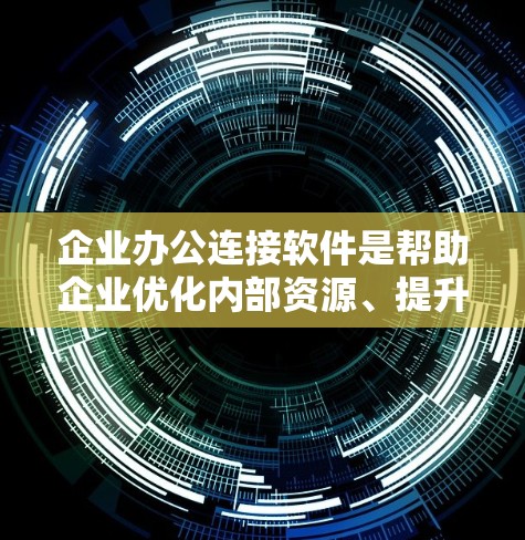 企业办公连接软件是帮助企业优化内部资源、提升效率和增强团队协作的重要工具。以下是对该主题的分步解释和总结 企业办公连接软件是帮助企业优化内部资源、提升效率和增强团队协作的重要工具。以下是对该主题的分步解释和总结