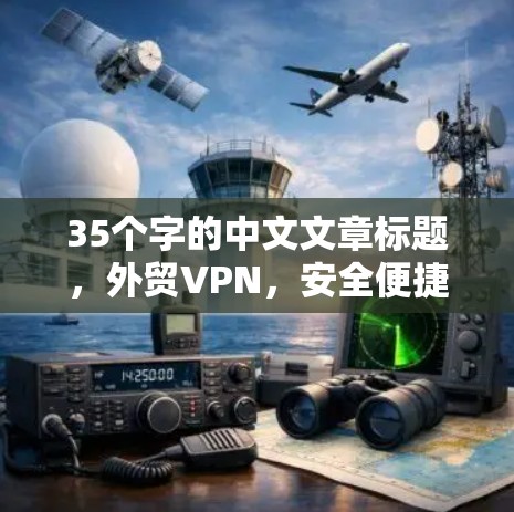 35个字的中文文章标题,外贸VPN,安全便捷,隐私保护,便捷方案