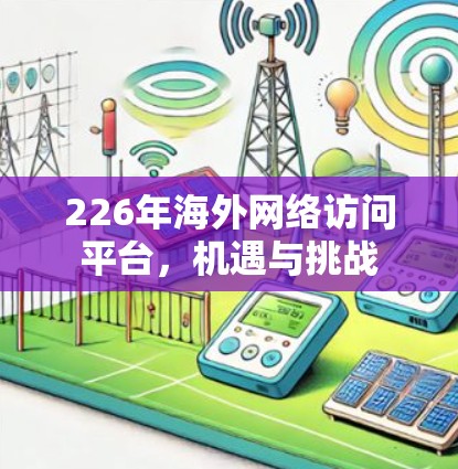 226年海外网络访问平台，机遇与挑战